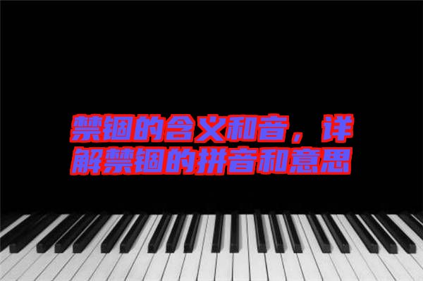 禁錮的含義和音，詳解禁錮的拼音和意思