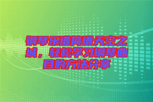 鋼琴樂譜簡譜天空之城，輕松學習鋼琴曲目的方法分享