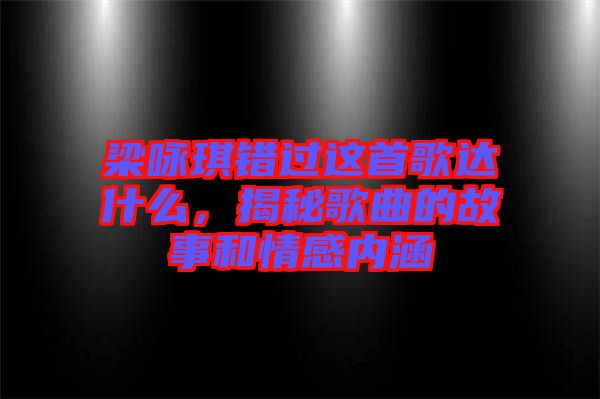 梁詠琪錯過這首歌達(dá)什么，揭秘歌曲的故事和情感內(nèi)涵