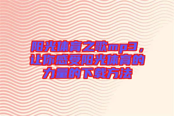 陽(yáng)光體育之歌mp3，讓你感受陽(yáng)光體育的力量的下載方法