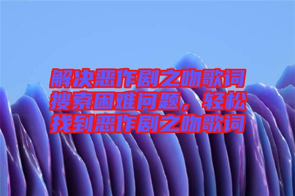 解決惡作劇之吻歌詞搜索困難問題，輕松找到惡作劇之吻歌詞