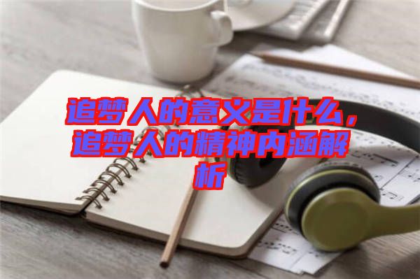追夢人的意義是什么，追夢人的精神內涵解析