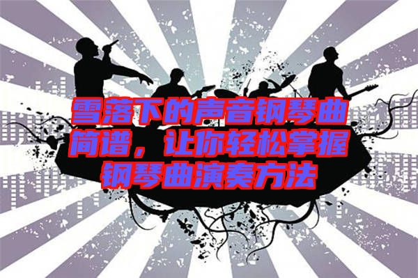 雪落下的聲音鋼琴曲簡譜，讓你輕松掌握鋼琴曲演奏方法