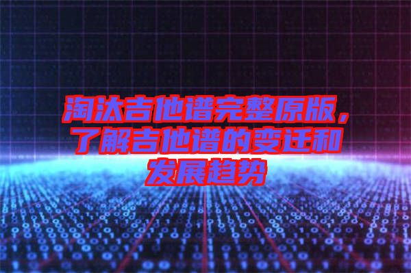 淘汰吉他譜完整原版，了解吉他譜的變遷和發(fā)展趨勢