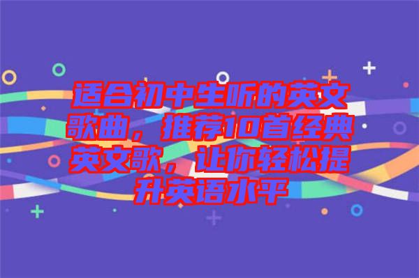 適合初中生聽的英文歌曲，推薦10首經(jīng)典英文歌，讓你輕松提升英語水平