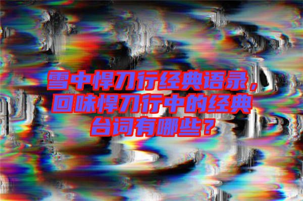 雪中悍刀行經(jīng)典語錄，回味悍刀行中的經(jīng)典臺(tái)詞有哪些？