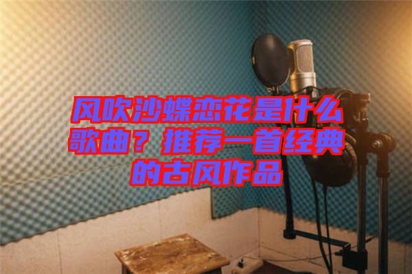 風(fēng)吹沙蝶戀花是什么歌曲？推薦一首經(jīng)典的古風(fēng)作品
