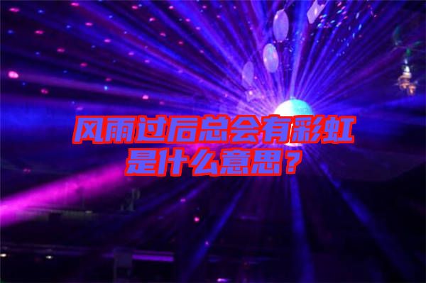 風(fēng)雨過后總會(huì)有彩虹是什么意思？