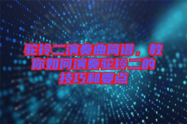 駝鈴二演奏曲簡譜，教你如何演奏駝鈴二的技巧和要點