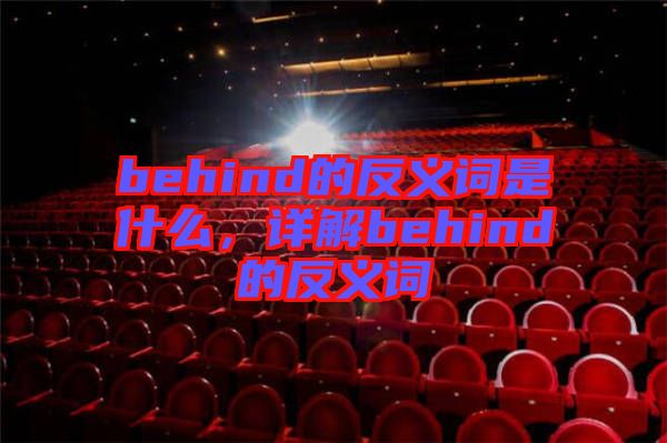 behind的反義詞是什么，詳解behind的反義詞
