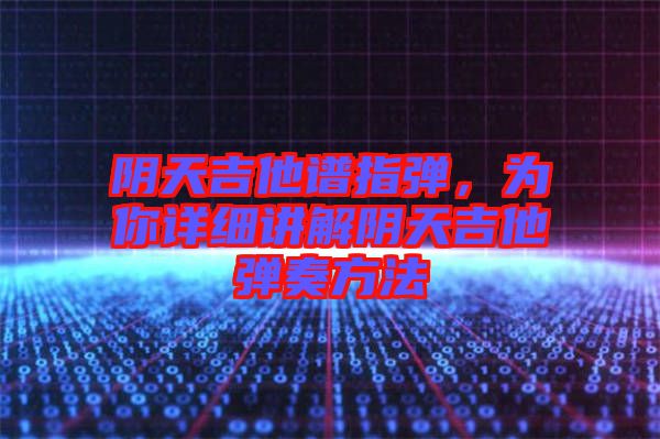 陰天吉他譜指彈，為你詳細(xì)講解陰天吉他彈奏方法