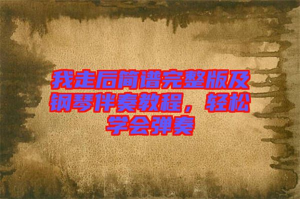 我走后簡(jiǎn)譜完整版及鋼琴伴奏教程，輕松學(xué)會(huì)彈奏