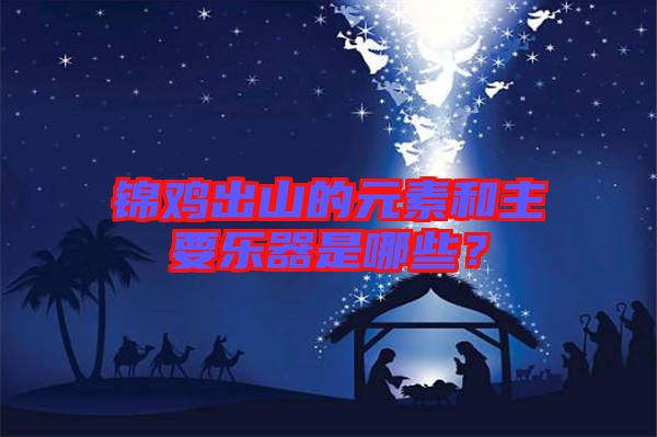 錦雞出山的元素和主要樂(lè)器是哪些？
