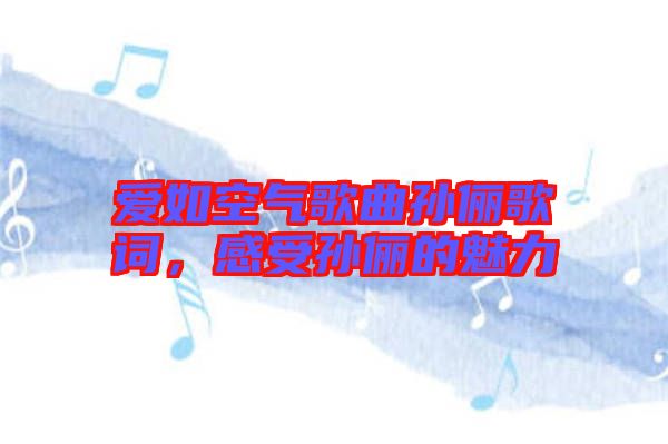 愛如空氣歌曲孫儷歌詞，感受孫儷的魅力
