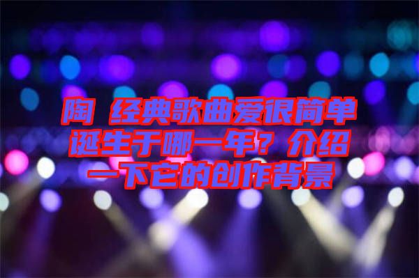 陶喆經(jīng)典歌曲愛很簡單誕生于哪一年？介紹一下它的創(chuàng)作背景