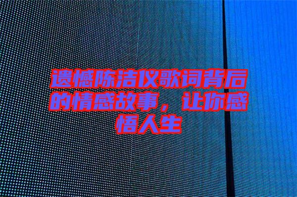遺憾陳潔儀歌詞背后的情感故事，讓你感悟人生