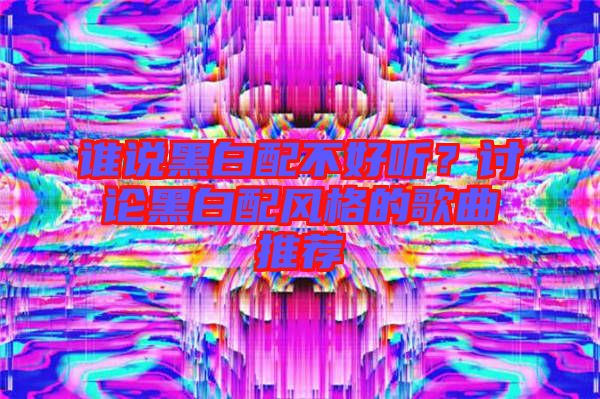 誰說黑白配不好聽？討論黑白配風(fēng)格的歌曲推薦