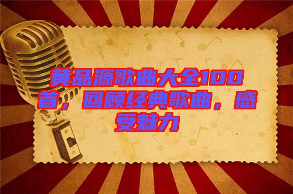黃品源歌曲大全100首，回顧經(jīng)典歌曲，感受魅力