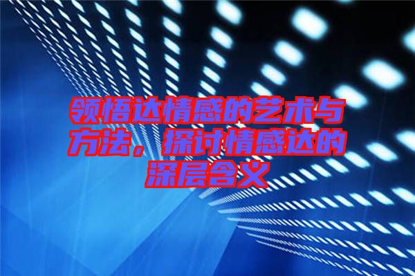 領悟達情感的藝術與方法，探討情感達的深層含義