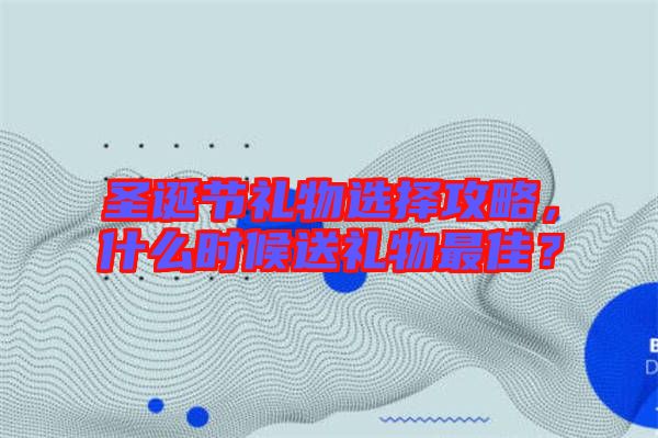 圣誕節(jié)禮物選擇攻略，什么時候送禮物最佳？