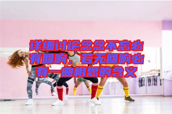 詳細(xì)討論念念不忘必有回響，若無回響必有一曲相思的含義