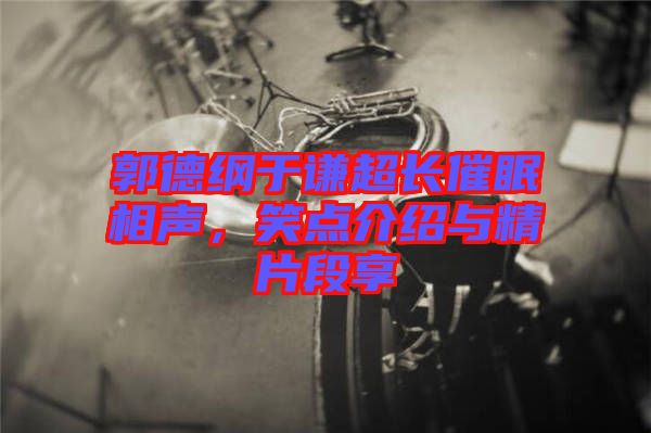 郭德綱于謙超長催眠相聲，笑點(diǎn)介紹與精片段享