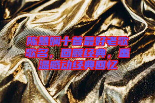 陳慧嫻十首最好老歌歌名，回顧經(jīng)典，重溫感動經(jīng)典回憶