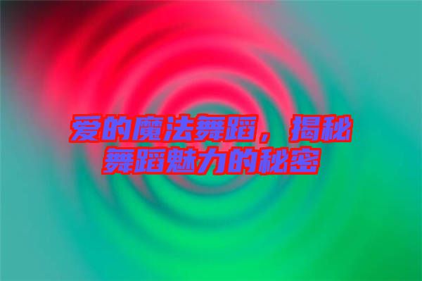 愛(ài)的魔法舞蹈，揭秘舞蹈魅力的秘密
