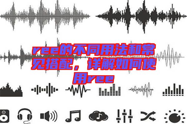ree的不同用法和常見搭配，詳解如何使用ree