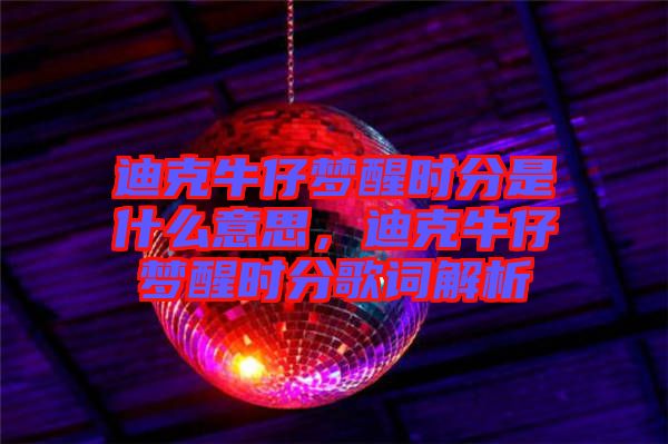 迪克牛仔夢(mèng)醒時(shí)分是什么意思，迪克牛仔夢(mèng)醒時(shí)分歌詞解析