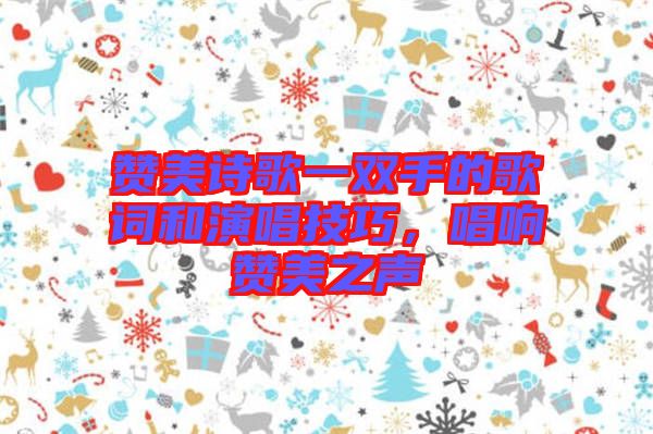 贊美詩歌一雙手的歌詞和演唱技巧，唱響贊美之聲