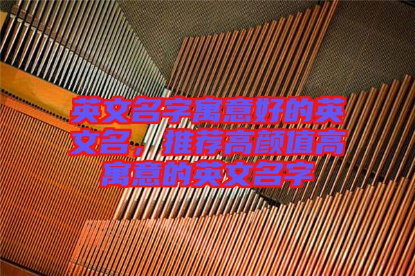 英文名字寓意好的英文名，推薦高顏值高寓意的英文名字