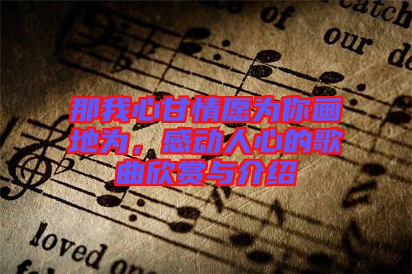 那我心甘情愿為你畫(huà)地為，感動(dòng)人心的歌曲欣賞與介紹