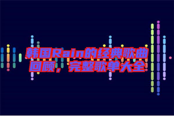 韓國Rain的經(jīng)典歌曲回顧，完整歌單大全