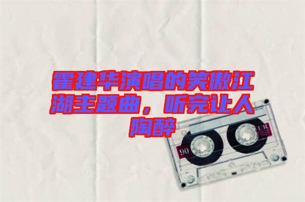 霍建華演唱的笑傲江湖主題曲，聽完讓人陶醉