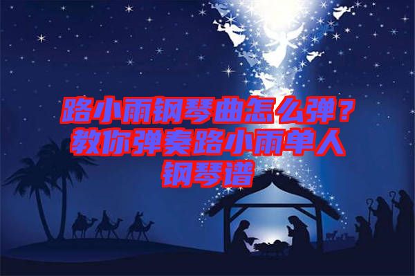 路小雨鋼琴曲怎么彈？教你彈奏路小雨單人鋼琴譜