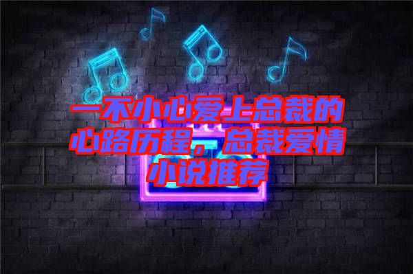 一不小心愛上總裁的心路歷程，總裁愛情小說推薦