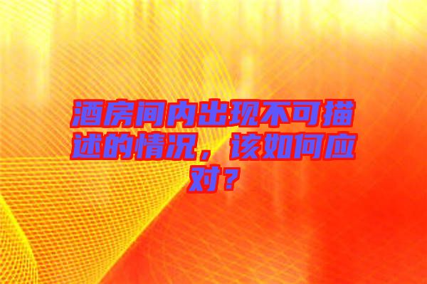 酒房間內(nèi)出現(xiàn)不可描述的情況，該如何應(yīng)對？