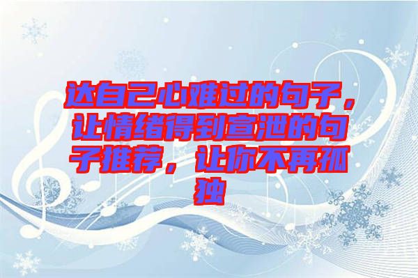 達自己心難過的句子，讓情緒得到宣泄的句子推薦，讓你不再孤獨