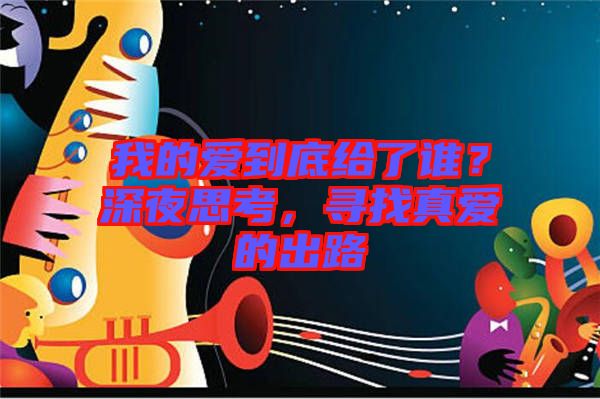 我的愛到底給了誰？深夜思考，尋找真愛的出路