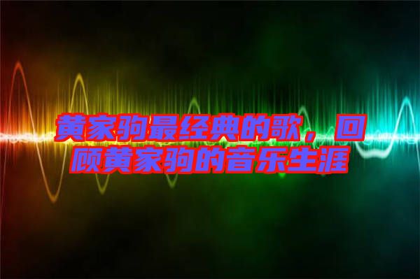 黃家駒最經(jīng)典的歌，回顧黃家駒的音樂生涯