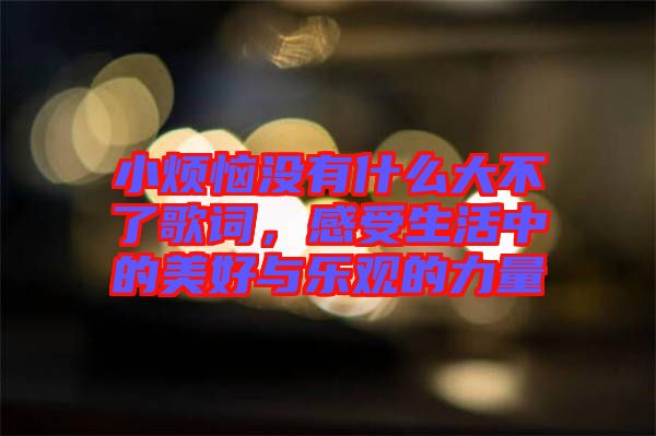 小煩惱沒有什么大不了歌詞，感受生活中的美好與樂觀的力量