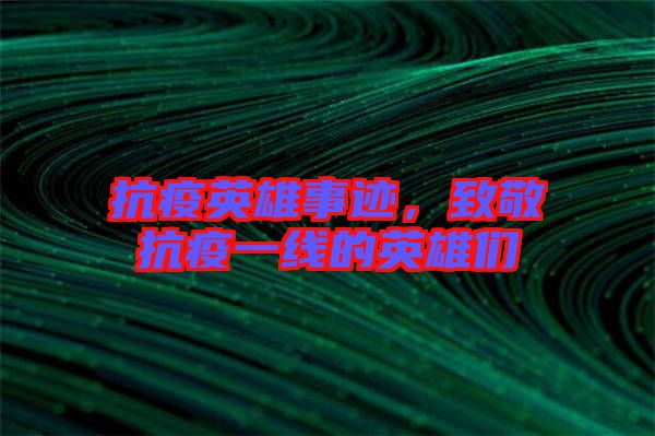 抗疫英雄事跡，致敬抗疫一線的英雄們