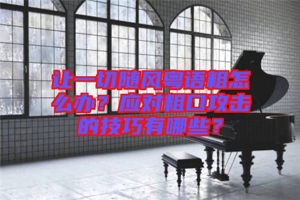 讓一切隨風(fēng)粵語粗怎么辦？應(yīng)對粗口攻擊的技巧有哪些？