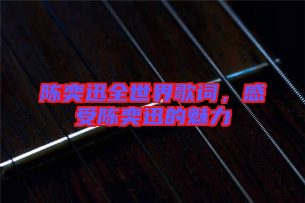 陳奕迅全世界歌詞，感受陳奕迅的魅力