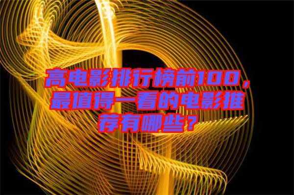高電影排行榜前100，最值得一看的電影推薦有哪些？