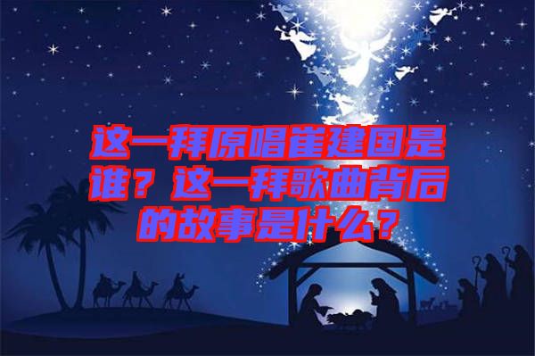 這一拜原唱崔建國是誰？這一拜歌曲背后的故事是什么？