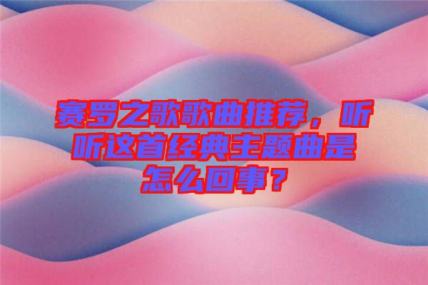 賽羅之歌歌曲推薦，聽聽這首經(jīng)典主題曲是怎么回事？