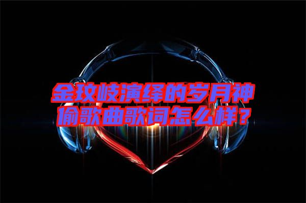 金玟岐演繹的歲月神偷歌曲歌詞怎么樣？