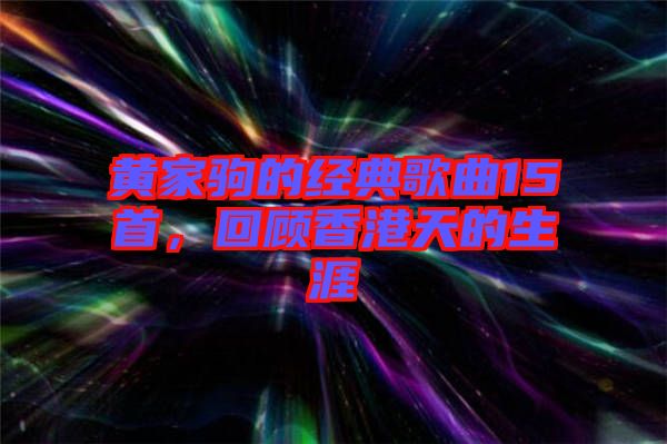 黃家駒的經(jīng)典歌曲15首，回顧香港天的生涯
